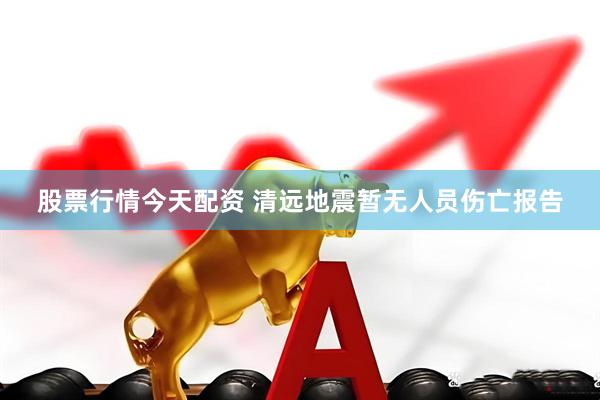 股票行情今天配资 清远地震暂无人员伤亡报告