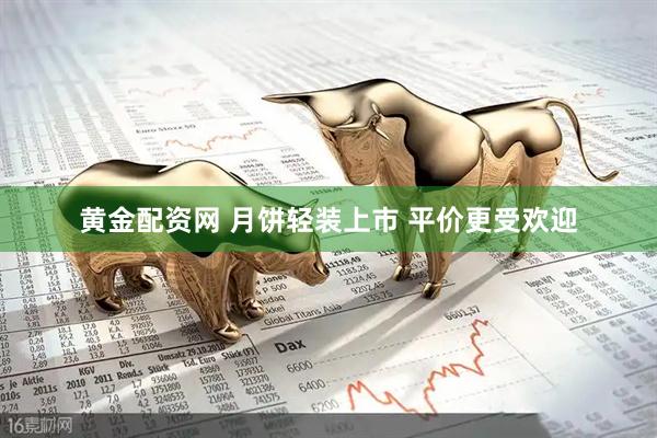黄金配资网 月饼轻装上市 平价更受欢迎
