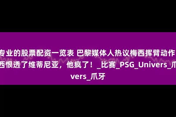 专业的股票配资一览表 巴黎媒体人热议梅西挥臂动作：梅西恨透了维蒂尼亚，他疯了！_比赛_PSG_Univers_爪牙
