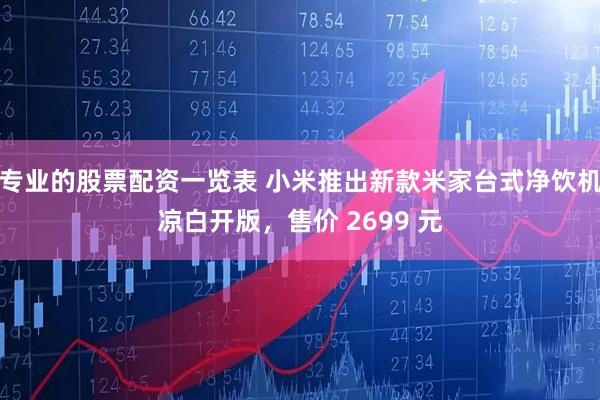专业的股票配资一览表 小米推出新款米家台式净饮机凉白开版，售价 2699 元