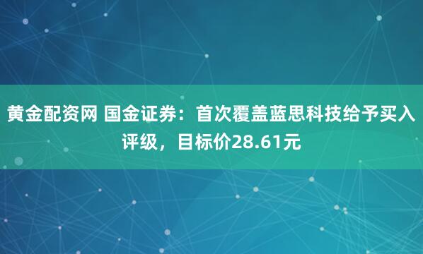 黄金配资网 国金证券：首次覆盖蓝思科技给予买入评级，目标价28.61元
