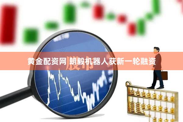 黄金配资网 朗毅机器人获新一轮融资