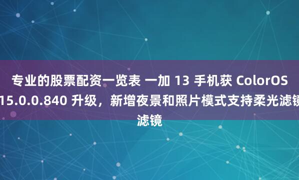 专业的股票配资一览表 一加 13 手机获 ColorOS 15.0.0.840 升级，新增夜景和照片模式支持柔光滤镜