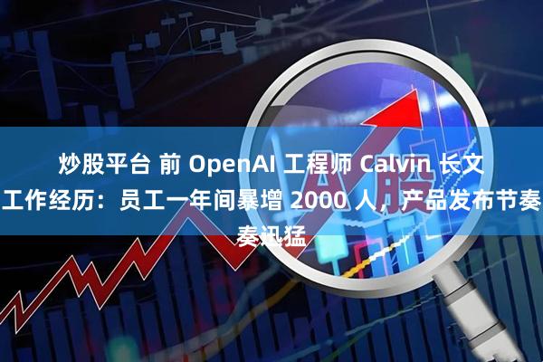 炒股平台 前 OpenAI 工程师 Calvin 长文回顾工作经历：员工一年间暴增 2000 人，产品发布节奏迅猛