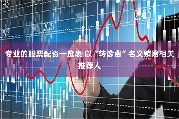 专业的股票配资一览表 以“转诊费”名义贿赂相关推荐人