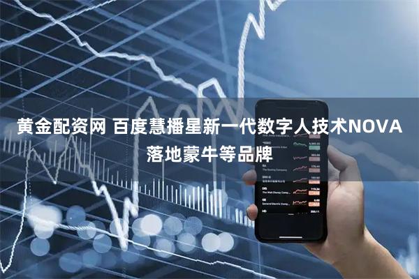 黄金配资网 百度慧播星新一代数字人技术NOVA落地蒙牛等品牌