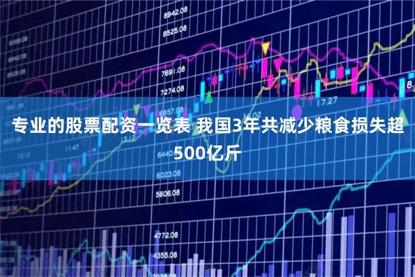 专业的股票配资一览表 我国3年共减少粮食损失超500亿斤