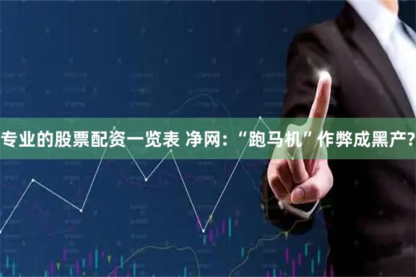 专业的股票配资一览表 净网: “跑马机”作弊成黑产?