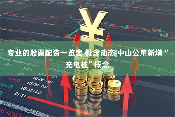 专业的股票配资一览表 概念动态|中山公用新增“充电桩”概念
