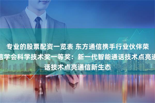 专业的股票配资一览表 东方通信携手行业伙伴荣获中国通信学会科学技术奖一等奖:新一代智能通话技术点亮通信新生态