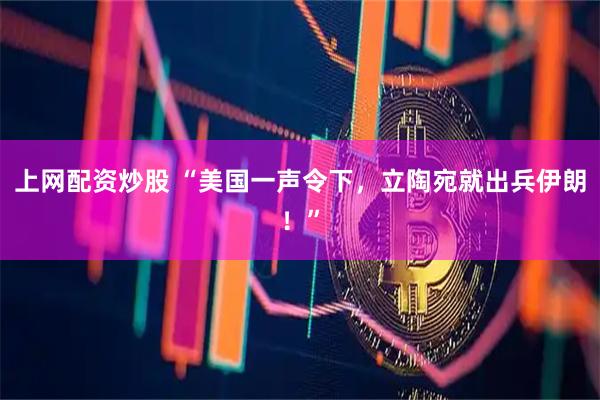 上网配资炒股 “美国一声令下，立陶宛就出兵伊朗！”