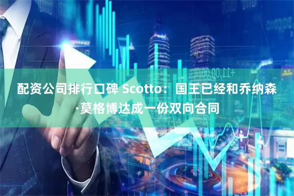 配资公司排行口碑 Scotto：国王已经和乔纳森·莫格博达成一份双向合同