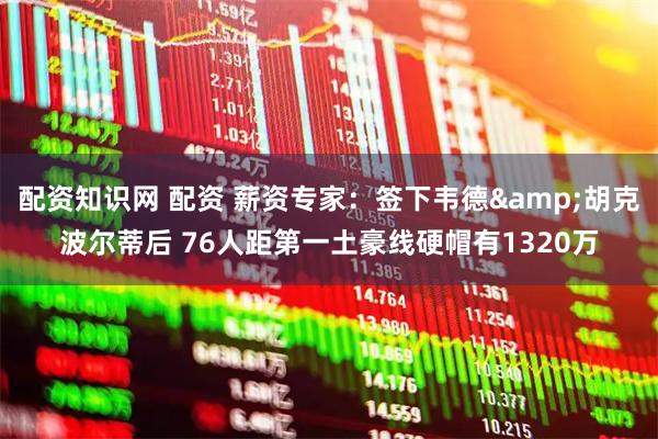 配资知识网 配资 薪资专家：签下韦德&胡克波尔蒂后 76人距第一土豪线硬帽有1320万