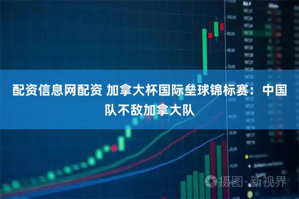 配资信息网配资 加拿大杯国际垒球锦标赛：中国队不敌加拿大队